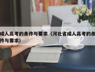 成人高考的条件与要求（河北省成人高考的条件与要求）