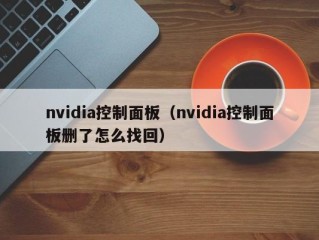 nvidia控制面板（nvidia控制面板删了怎么找回）