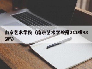 南京艺术学院（南京艺术学院是211或985吗）