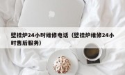 壁挂炉24小时维修电话（壁挂炉维修24小时售后服务）