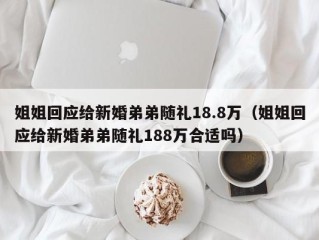 姐姐回应给新婚弟弟随礼18.8万（姐姐回应给新婚弟弟随礼188万合适吗）