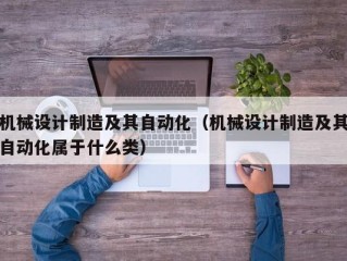 机械设计制造及其自动化（机械设计制造及其自动化属于什么类）