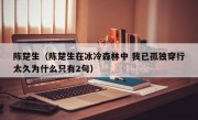 陈楚生（陈楚生在冰冷森林中 我已孤独穿行太久为什么只有2句）