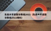 东南大学录取分数线2022（东南大学录取分数线2022理科）