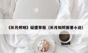 《长月烬明》疑遭举报（长月如烬原著小说）