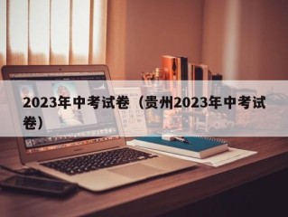 2023年中考试卷（贵州2023年中考试卷）