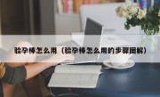 验孕棒怎么用（验孕棒怎么用的步骤图解）