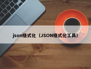 json格式化（JSON格式化工具）