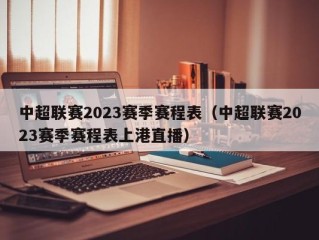 中超联赛2023赛季赛程表（中超联赛2023赛季赛程表上港直播）