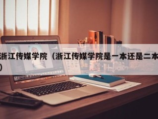 浙江传媒学院（浙江传媒学院是一本还是二本）