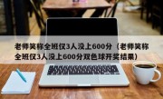 老师笑称全班仅3人没上600分（老师笑称全班仅3人没上600分双色球开奖结果）