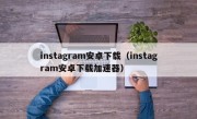 instagram安卓下载（instagram安卓下载加速器）