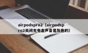 airpodspro2（airpodspro2关闭充电盒声音是灰色的）