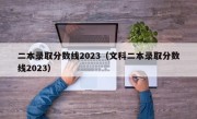 二本录取分数线2023（文科二本录取分数线2023）