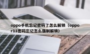 oppo手机忘记密码了怎么解锁（oppor11密码忘记怎么强制解锁）