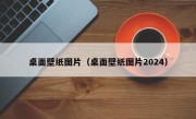 桌面壁纸图片（桌面壁纸图片2024）