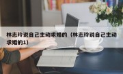 林志玲说自己主动求婚的（林志玲说自己主动求婚的1）