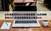 山东刚刚发布2023年退休基数（山东刚刚发布2023年退休基数黑龙江省2023）