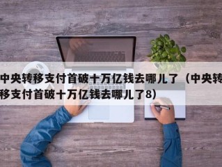 中央转移支付首破十万亿钱去哪儿了（中央转移支付首破十万亿钱去哪儿了8）