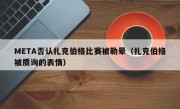 META否认扎克伯格比赛被勒晕（扎克伯格被质询的表情）