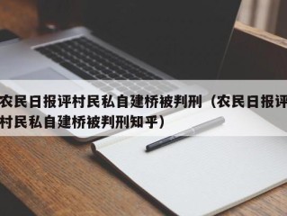 农民日报评村民私自建桥被判刑（农民日报评村民私自建桥被判刑知乎）