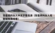 你是我的女人中文字幕高清（你是我的女人完整版免费观看）