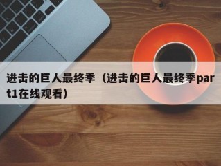 进击的巨人最终季（进击的巨人最终季part1在线观看）