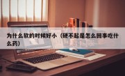 为什么软的时候好小（硬不起是怎么回事吃什么药）