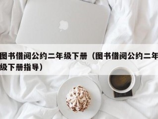 图书借阅公约二年级下册（图书借阅公约二年级下册指导）