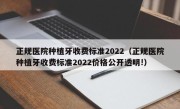 正规医院种植牙收费标准2022（正规医院种植牙收费标准2022价格公开透明!）