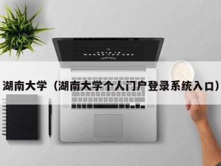 湖南大学（湖南大学个人门户登录系统入口）