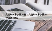 九价hpv多少钱一针（九价hpv多少钱一针怎么预约）