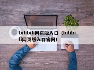 bilibili网页版入口（bilibili网页版入口官网）