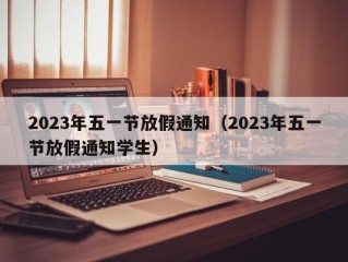 2023年五一节放假通知（2023年五一节放假通知学生）