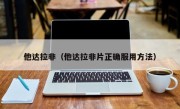 他达拉非（他达拉非片正确服用方法）