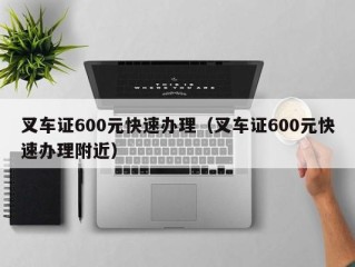 叉车证600元快速办理（叉车证600元快速办理附近）