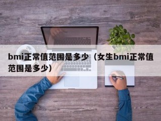 bmi正常值范围是多少（女生bmi正常值范围是多少）