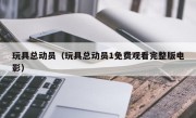 玩具总动员（玩具总动员1免费观看完整版电影）