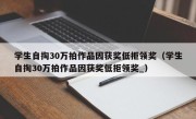 学生自掏30万拍作品因获奖低拒领奖（学生自掏30万拍作品因获奖低拒领奖_）