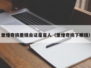 萧煌奇摘墨镜自证是盲人（萧煌奇摘下眼镜）