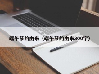 端午节的由来（端午节的由来300字）