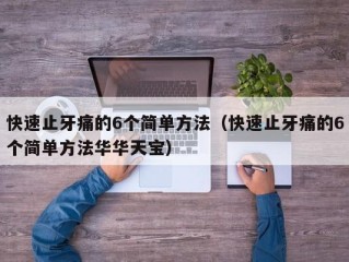 快速止牙痛的6个简单方法（快速止牙痛的6个简单方法华华天宝）