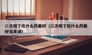 二次阳了吃什么药最好（二次阳了吃什么药最好流鼻涕）