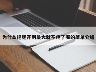 为什么把腿开到最大就不疼了呢的简单介绍