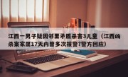 江西一男子疑因邻里矛盾杀害3儿童（江西凶杀案家属17天内曾多次报警?警方回应）