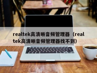 realtek高清晰音频管理器（realtek高清晰音频管理器找不到）