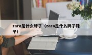 zara是什么牌子（zara是什么牌子鞋子）