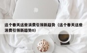 这个春天这些消费引领新趋势（这个春天这些消费引领新趋势0）