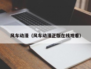 风车动漫（风车动漫正版在线观看）