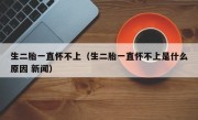 生二胎一直怀不上（生二胎一直怀不上是什么原因 新闻）